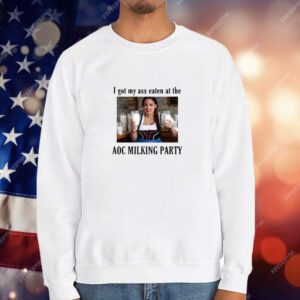 I Got My Ass Eaten At The AOC Milking Party T-Shirt