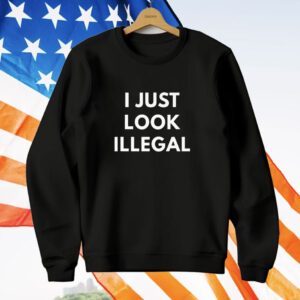 I Just Look Illegal T-Shirt