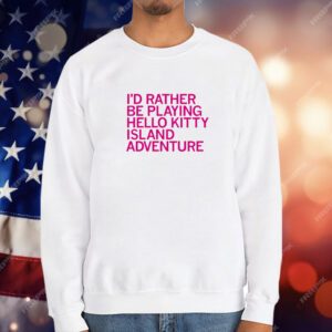 I'd Rather Be Playing Hello Kitty Island Adventure T-Shirt