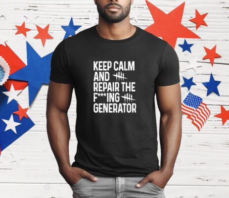 Keep Calm And Repair The Fucking Generator T-Shirt
