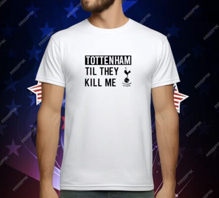 Lilywhitefi Tottenham Til They Kill Me T-Shirt