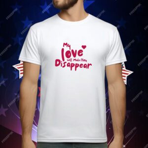 My Love Will Make You Disappear T-Shirt