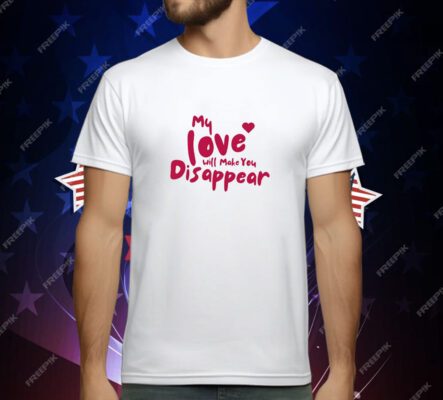 My Love Will Make You Disappear T-Shirt