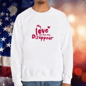 My Love Will Make You Disappear T-Shirt