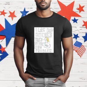 Rat I Like Bad Bitches That's My Fucking Problem T-Shirt