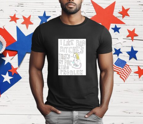 Rat I Like Bad Bitches That's My Fucking Problem T-Shirt