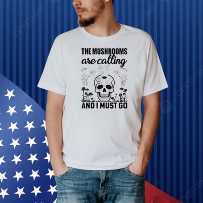Skull the mushrooms are calling and I must go Shirt