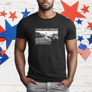 Unethicalthreads I Had A Wet Dream Mlk Jr T-Shirt
