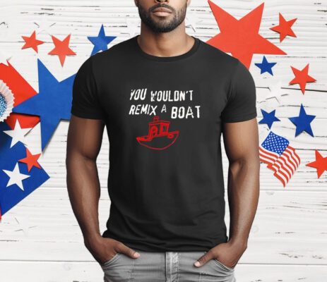 You Wouldn't Remix a Boat T-Shirt