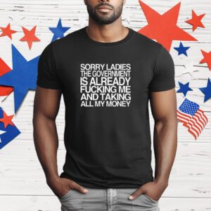 Barelylegal Sorry Ladies The Government Is Already Fucking Me And Taking All My Money T-Shirt