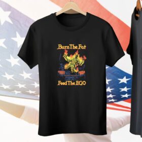 Burn The Fat Feed The Ego Tee Shirt