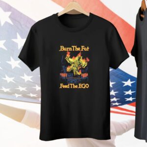 Burn The Fat Feed The Ego Tee Shirt