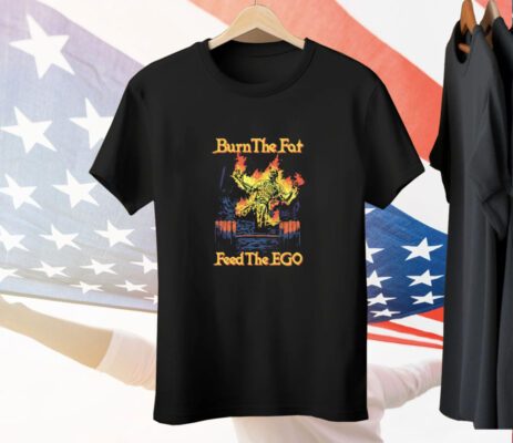 Burn The Fat Feed The Ego Tee Shirt