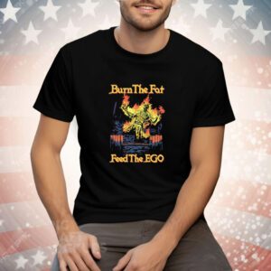 Burn The Fat Feed The Ego Tee Shirt