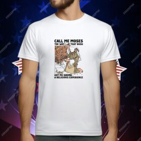 Call Me Moses The Way That Bush Got Me Having A Religious Experience T-Shirt