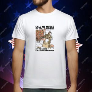 Call Me Moses The Way That Bush Got Me Having A Religious Experience T-Shirt