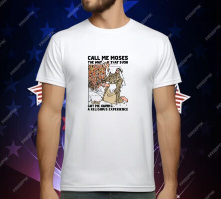 Call Me Moses The Way That Bush Got Me Having A Religious Experience T-Shirt