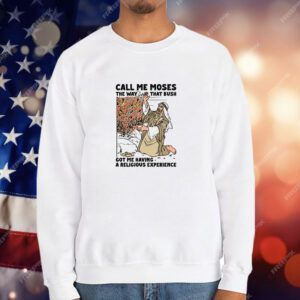 Call Me Moses The Way That Bush Got Me Having A Religious Experience T-Shirt
