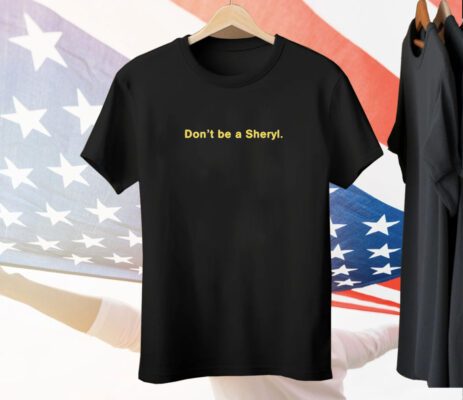 Don’t Be A Sheryl Tee Shirt