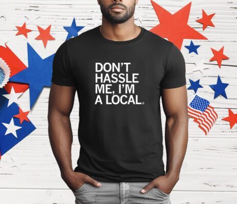 Don't Hassle Me I'm A Local T-Shirt