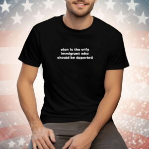 Elon Is The Only Immigrant Who Should Be Deported Tee Shirt