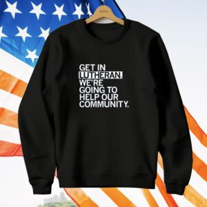 Get In Lutheran We're Going To Help Our Community T-Shirt