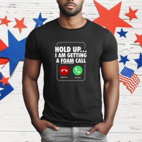 Hold Up I Am Getting A Foam Call T-Shirt