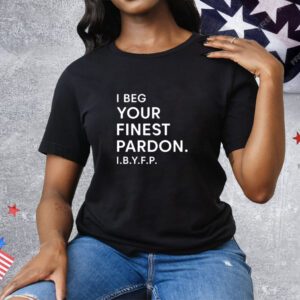 I Beg Your Finest Pardon I.B.Y.F.P Tee Shirt