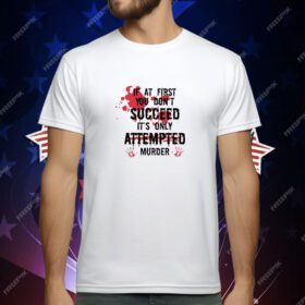 If at First You Don't Succeed It's Only Attempted Murder 2025 T-Shirt