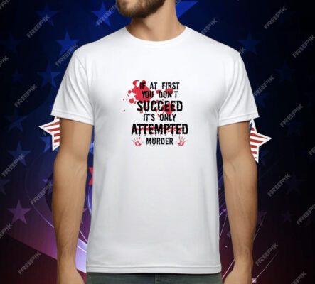 If at First You Don't Succeed It's Only Attempted Murder 2025 T-Shirt