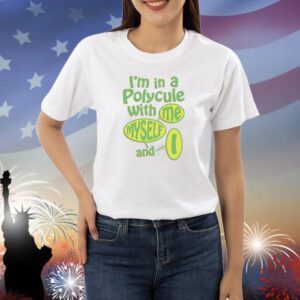 I’m in a polycule with me myself and I Shirt