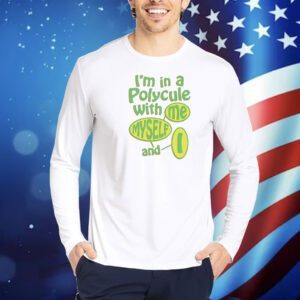 I’m in a polycule with me myself and I Shirt