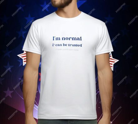 I'm Normal and Can Be Trusted Under Careful Supervision T-Shirt