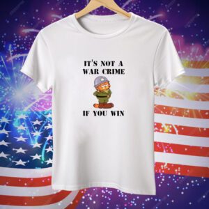 It's Not A War Crime If You Win Tee Shirt
