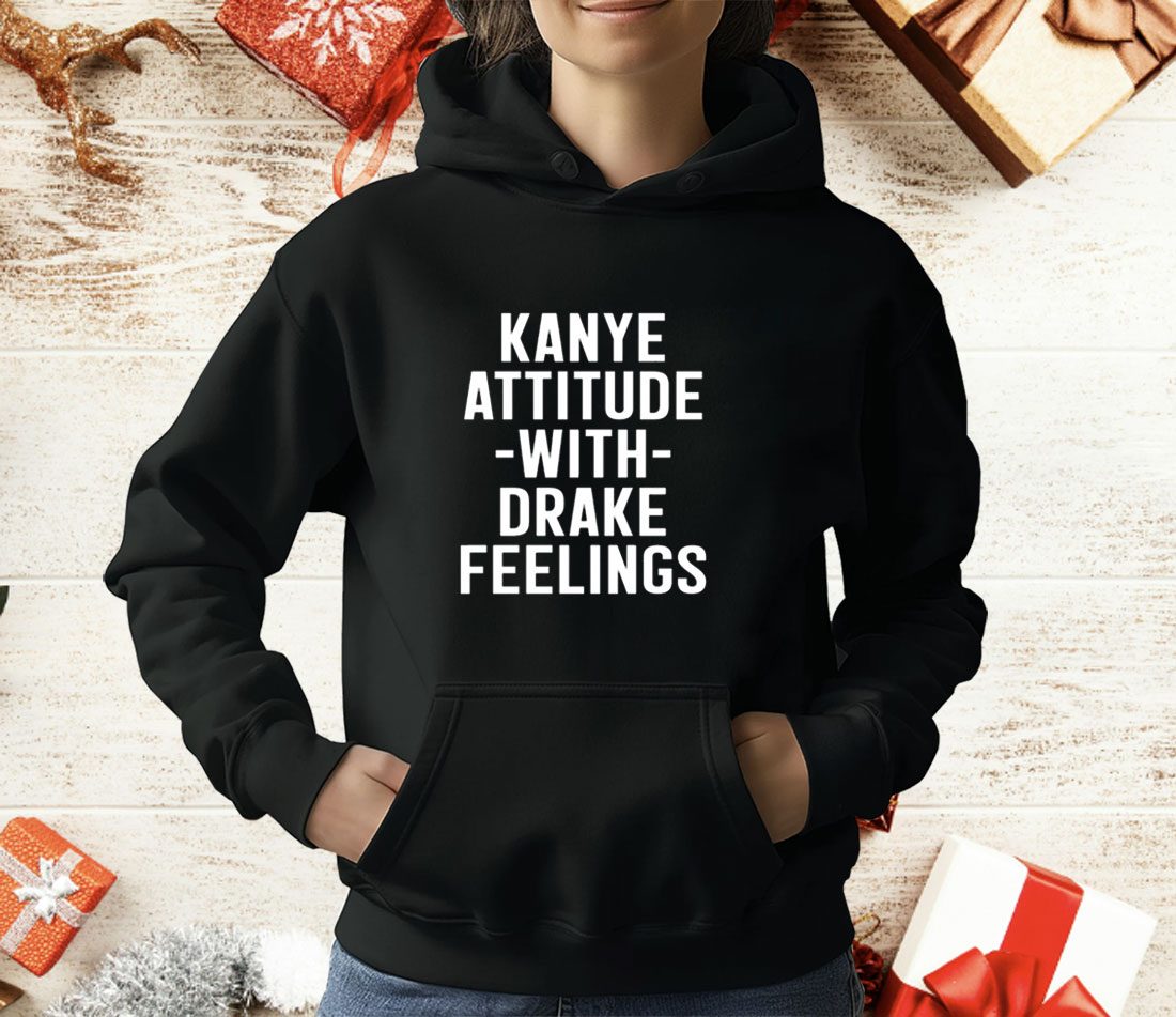 Kanye Attitude With Drake Feelings T-Shirt