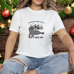 Not All Who Wander Are Lost But I Sure Am Tee Shirt