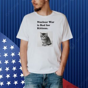 Nuclear is bad for kittens Shirt