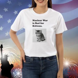 Nuclear is bad for kittens Shirt