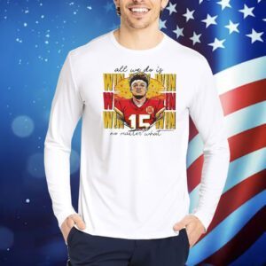 Patrick Mahomes all we do is win no matter what Kansas City Chiefs Shirt