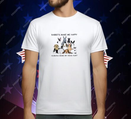 Rabbits make me happy humans make my head hurt T-Shirt