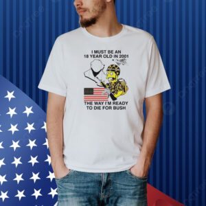 The Simpsons I must be an 18 year old in 2001 the way I’m ready to die for bush Shirt