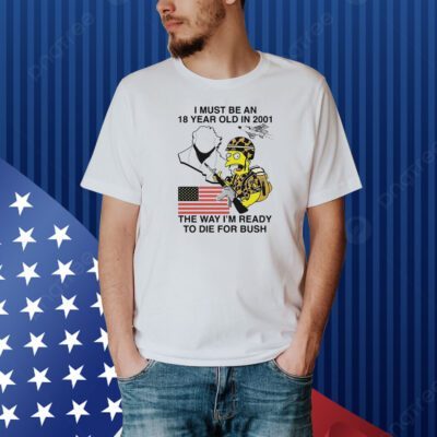 The Simpsons I must be an 18 year old in 2001 the way I’m ready to die for bush Shirt