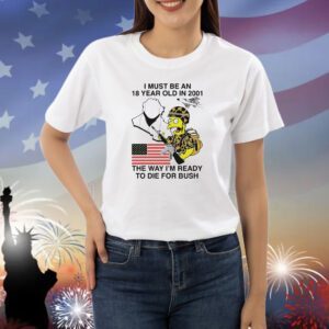 The Simpsons I must be an 18 year old in 2001 the way I’m ready to die for bush Shirt