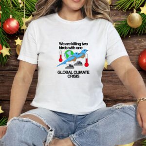 Theclassyshirts We Are Killing Two Birds With One Global Climate Crisis Tee Shirt