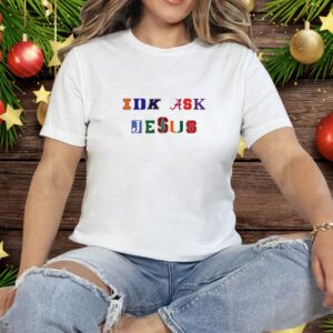 Trust In Him Idk Ask Jesus Tee Shirt