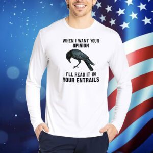 When I want your opinion I’ll read it in your entrails Shirt