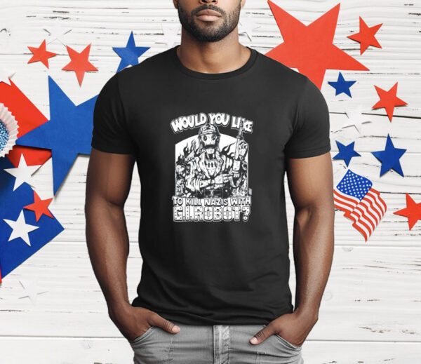 Would You Like To Kill Nazis With Gi Robot T-Shirt