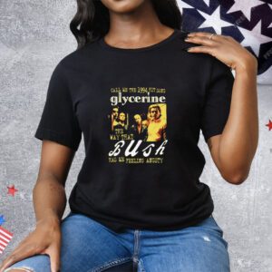 Call Me The 1994 Hit Song Glycerine The Way That Bush Has Me Feeling Angsty Tee Shirt