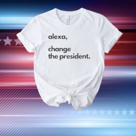 Alexa Change the President T-Shirt