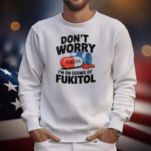 Don’t Worry I’m On 500mg Of Fukitol T-Shirt